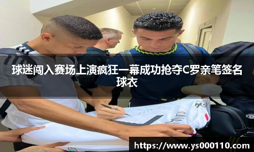 球迷闯入赛场上演疯狂一幕成功抢夺C罗亲笔签名球衣