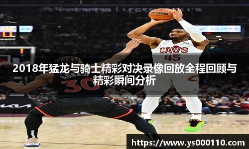 2018年猛龙与骑士精彩对决录像回放全程回顾与精彩瞬间分析